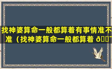 找神婆算命一般都算着有事情准不准（找神婆算命一般都算着 🐯 有事情准不准呀）